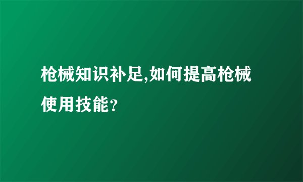 枪械知识补足,如何提高枪械使用技能？