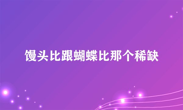 馒头比跟蝴蝶比那个稀缺