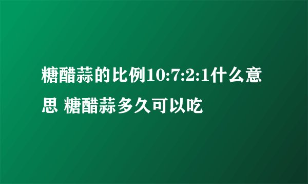 糖醋蒜的比例10:7:2:1什么意思 糖醋蒜多久可以吃