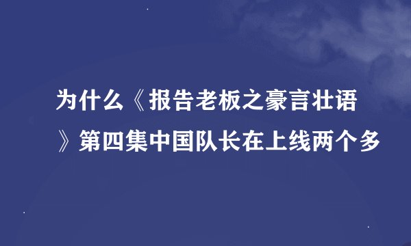 为什么《报告老板之豪言壮语》第四集中国队长在上线两个多