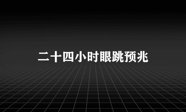 二十四小时眼跳预兆