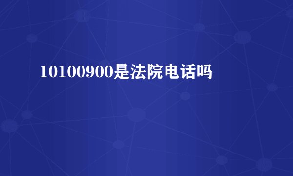 10100900是法院电话吗