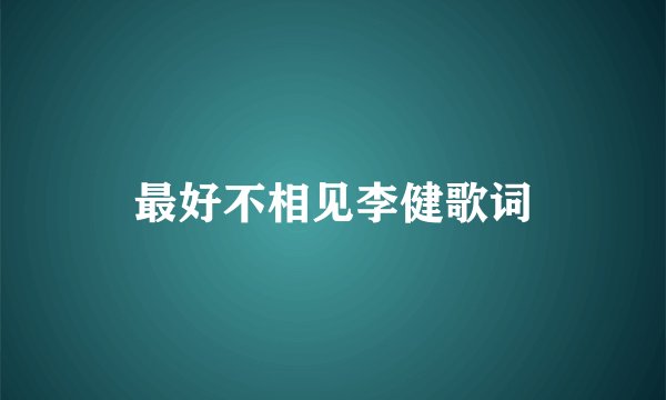 最好不相见李健歌词