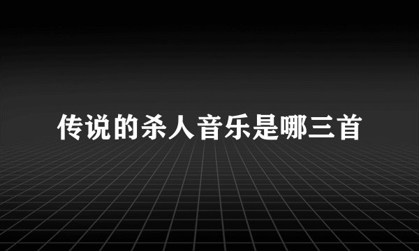 传说的杀人音乐是哪三首