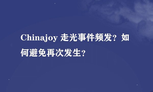 Chinajoy 走光事件频发？如何避免再次发生？