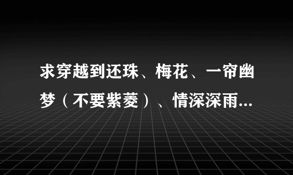 求穿越到还珠、梅花、一帘幽梦（不要紫菱）、情深深雨蒙蒙（不要如萍啊之类的）的小说