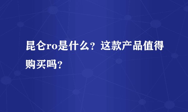 昆仑ro是什么？这款产品值得购买吗？