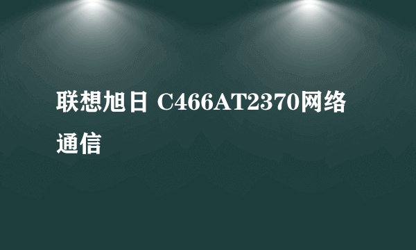 联想旭日 C466AT2370网络通信