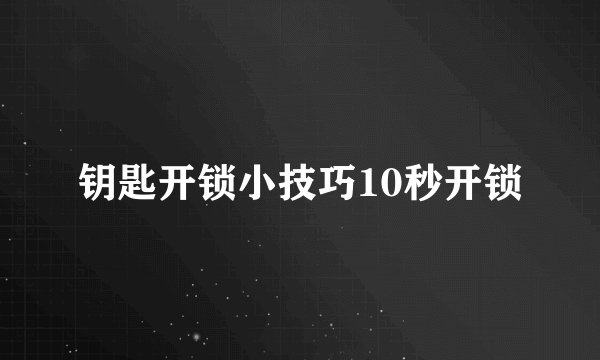 钥匙开锁小技巧10秒开锁