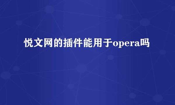 悦文网的插件能用于opera吗