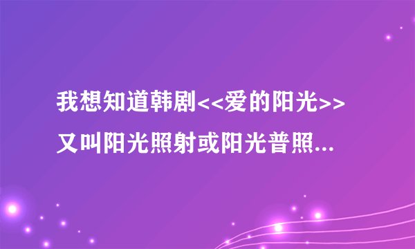 我想知道韩剧<<爱的阳光>>又叫阳光照射或阳光普照的具体剧情