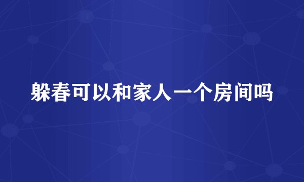 躲春可以和家人一个房间吗