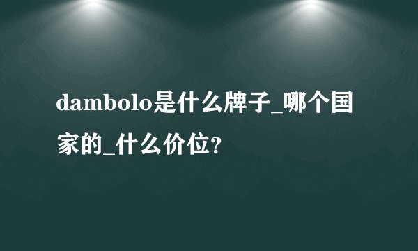 dambolo是什么牌子_哪个国家的_什么价位？
