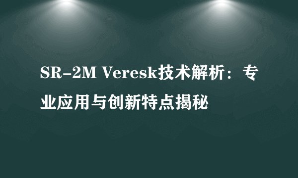 SR-2M Veresk技术解析：专业应用与创新特点揭秘