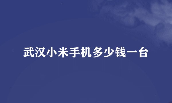 武汉小米手机多少钱一台