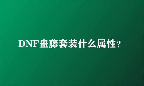 DNF蛊藤套装什么属性?