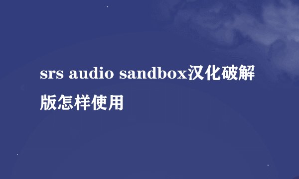 srs audio sandbox汉化破解版怎样使用