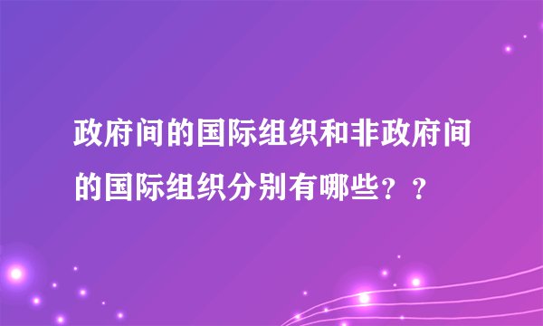政府间的国际组织和非政府间的国际组织分别有哪些??