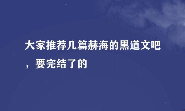大家推荐几篇赫海的黑道文吧，要完结了的