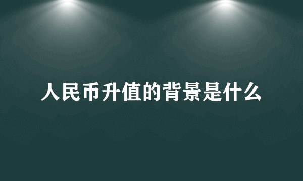 人民币升值的背景是什么