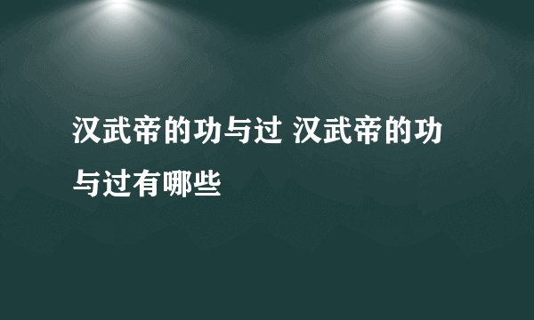 汉武帝的功与过 汉武帝的功与过有哪些