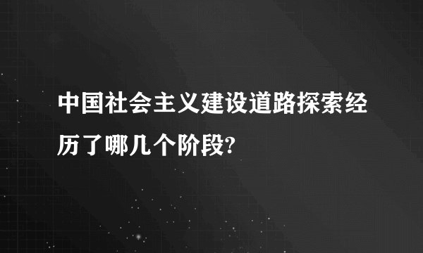 中国社会主义建设道路探索经历了哪几个阶段?