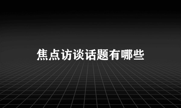 焦点访谈话题有哪些