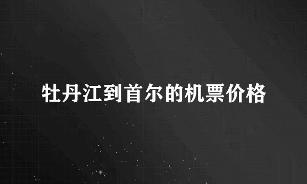 牡丹江到首尔的机票价格