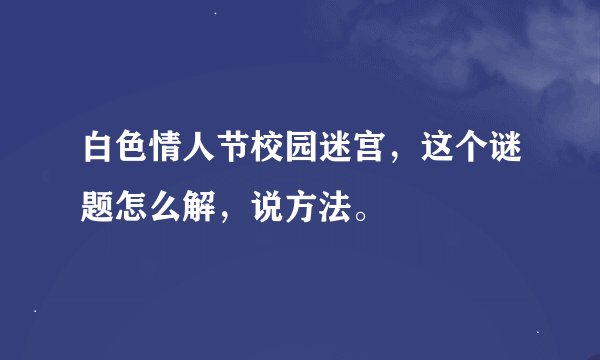 白色情人节校园迷宫，这个谜题怎么解，说方法。