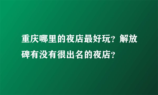 重庆哪里的夜店最好玩？解放碑有没有很出名的夜店？