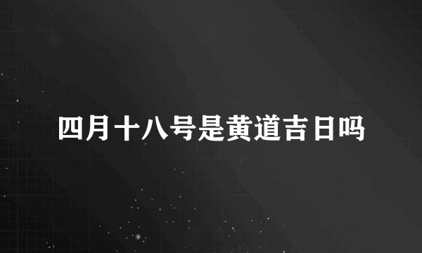 四月十八号是黄道吉日吗