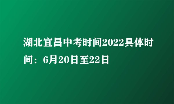 湖北宜昌中考时间2022具体时间：6月20日至22日