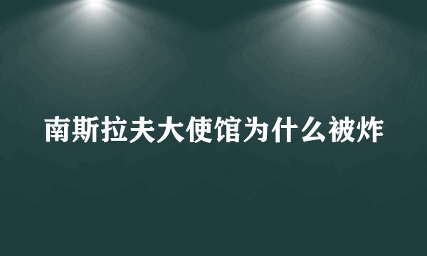 南斯拉夫大使馆为什么被炸