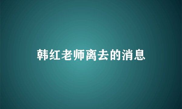 韩红老师离去的消息