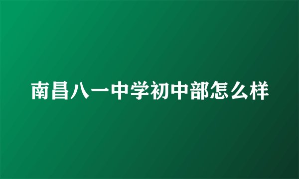 南昌八一中学初中部怎么样