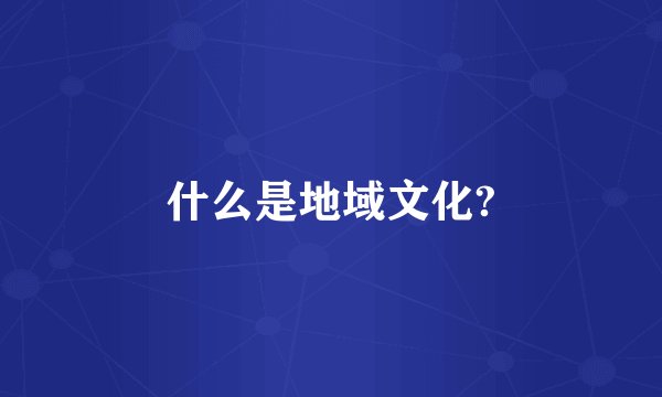 什么是地域文化?