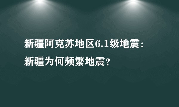 新疆阿克苏地区6.1级地震:新疆为何频繁地震?