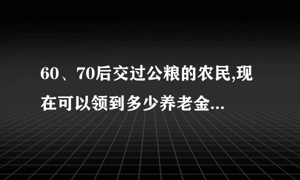 60、70后交过公粮的农民,现在可以领到多少养老金?答案来了!