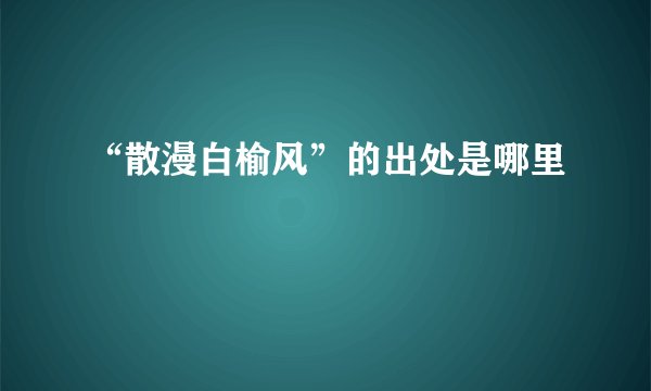 “散漫白榆风”的出处是哪里