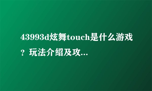 43993d炫舞touch是什么游戏？玩法介绍及攻略有哪些？