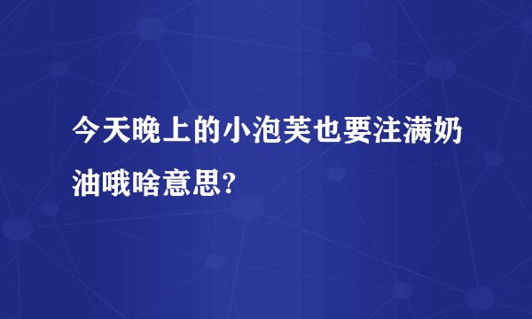 今天晚上的小泡芙也要注满奶油哦啥意思?