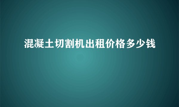 混凝土切割机出租价格多少钱