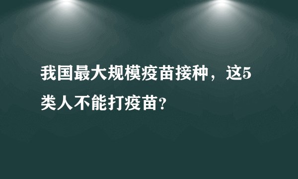 我国最大规模疫苗接种，这5类人不能打疫苗？