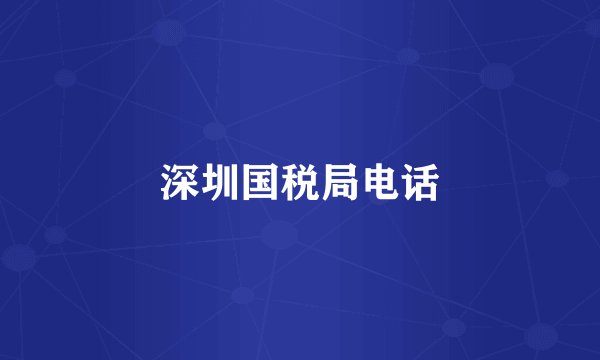 深圳国税局电话