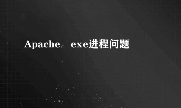 Apache。exe进程问题