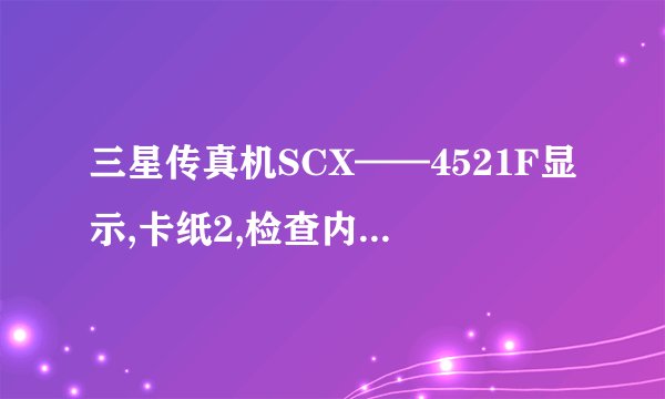 三星传真机SCX——4521F显示,卡纸2,检查内部,该如何处理?