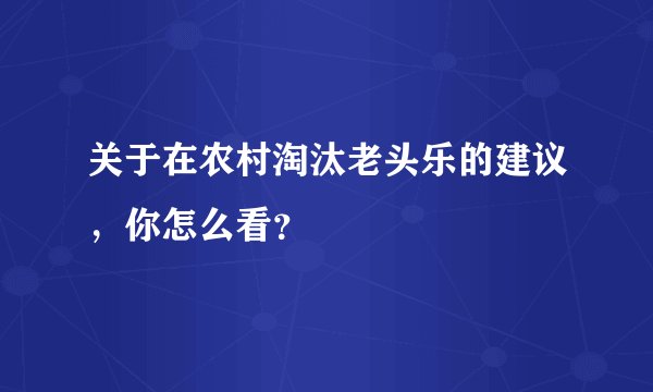 关于在农村淘汰老头乐的建议，你怎么看？