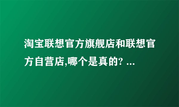 淘宝联想官方旗舰店和联想官方自营店,哪个是真的? - 知乎