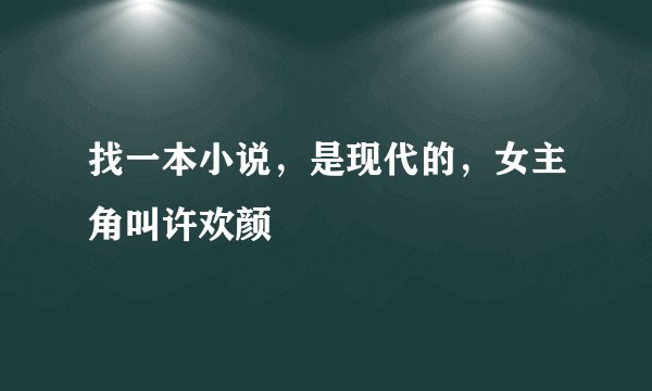 找一本小说，是现代的，女主角叫许欢颜