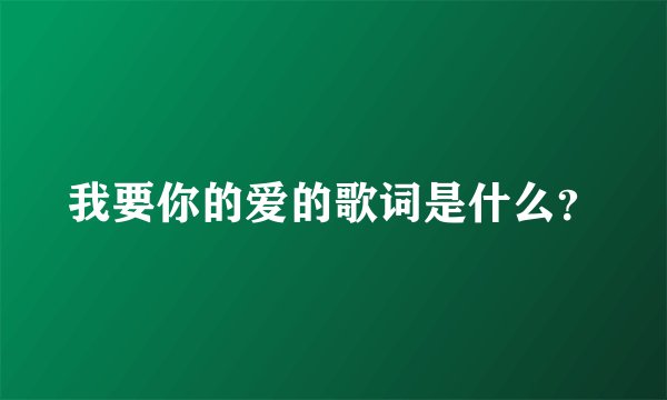 我要你的爱的歌词是什么？